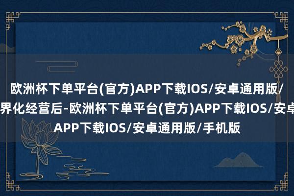 欧洲杯下单平台(官方)APP下载IOS/安卓通用版/手机版”　　终了边界化经营后-欧洲杯下单平台(官方)APP下载IOS/安卓通用版/手机版