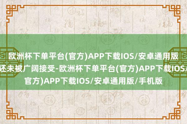 欧洲杯下单平台(官方)APP下载IOS/安卓通用版/手机版而是电动化还未被广阔接受-欧洲杯下单平台(官方)APP下载IOS/安卓通用版/手机版