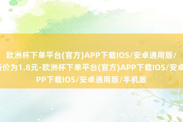 欧洲杯下单平台(官方)APP下载IOS/安卓通用版/手机版正股最新价为1.8元-欧洲杯下单平台(官方)APP下载IOS/安卓通用版/手机版