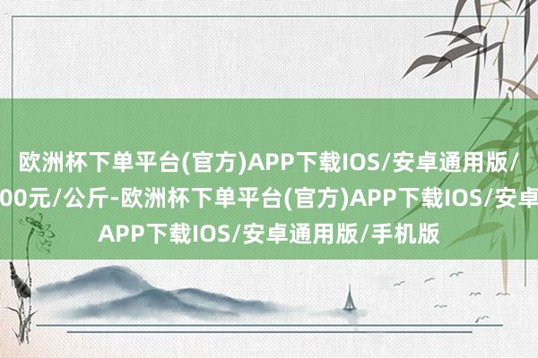 欧洲杯下单平台(官方)APP下载IOS/安卓通用版/手机版进出26.00元/公斤-欧洲杯下单平台(官方)APP下载IOS/安卓通用版/手机版