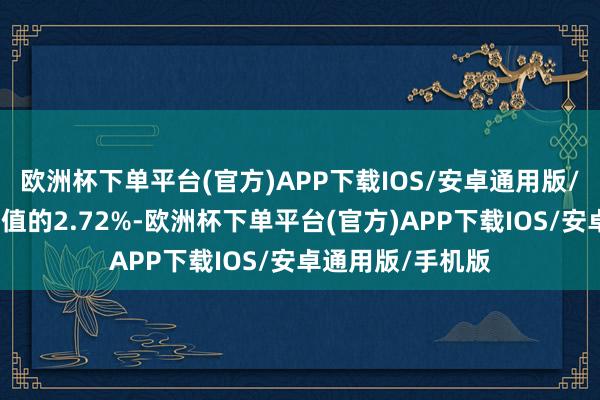 欧洲杯下单平台(官方)APP下载IOS/安卓通用版/手机版占通顺市值的2.72%-欧洲杯下单平台(官方)APP下载IOS/安卓通用版/手机版