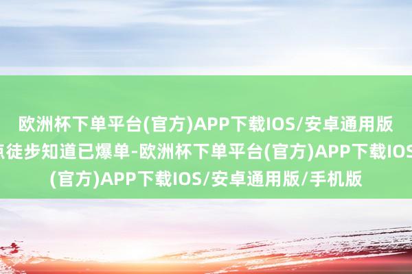 欧洲杯下单平台(官方)APP下载IOS/安卓通用版/手机版当地许多热点徒步知道已爆单-欧洲杯下单平台(官方)APP下载IOS/安卓通用版/手机版