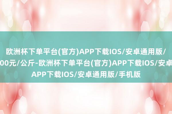 欧洲杯下单平台(官方)APP下载IOS/安卓通用版/手机版进出16.00元/公斤-欧洲杯下单平台(官方)APP下载IOS/安卓通用版/手机版