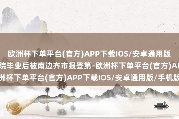 欧洲杯下单平台(官方)APP下载IOS/安卓通用版/手机版陈晓勤在好意思院毕业后被南边齐市报登第-欧洲杯下单平台(官方)APP下载IOS/安卓通用版/手机版