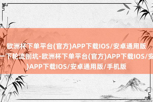 欧洲杯下单平台(官方)APP下载IOS/安卓通用版/手机版后爪一下一下轮流刨坑-欧洲杯下单平台(官方)APP下载IOS/安卓通用版/手机版