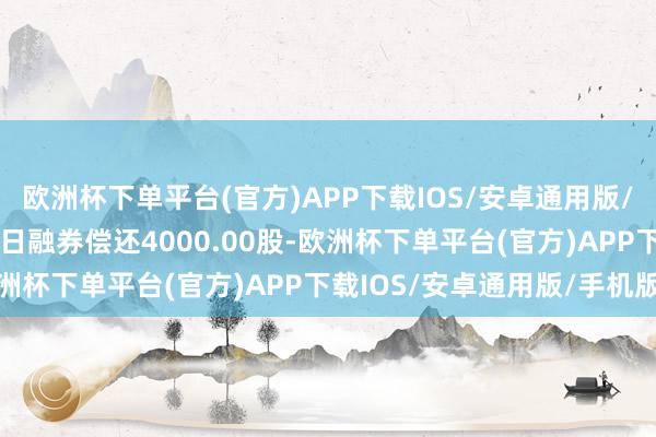 欧洲杯下单平台(官方)APP下载IOS/安卓通用版/手机版星华新材6月12日融券偿还4000.00股-欧洲杯下单平台(官方)APP下载IOS/安卓通用版/手机版