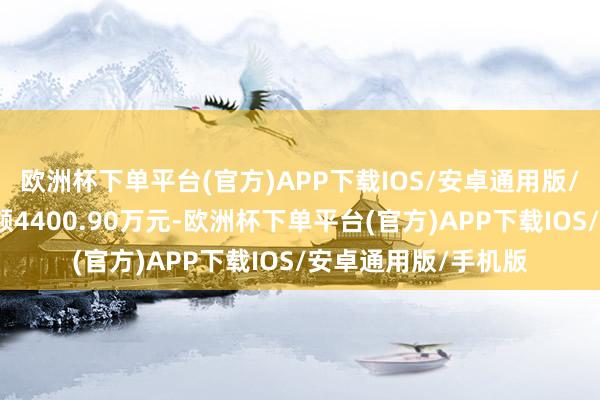 欧洲杯下单平台(官方)APP下载IOS/安卓通用版/手机版现时融资余额4400.90万元-欧洲杯下单平台(官方)APP下载IOS/安卓通用版/手机版