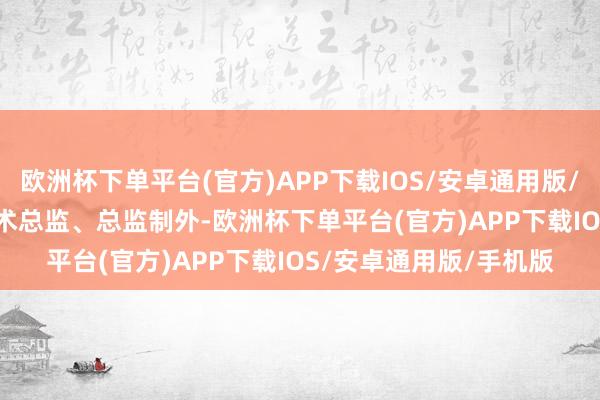 欧洲杯下单平台(官方)APP下载IOS/安卓通用版/手机版 　　除总导演、艺术总监、总监制外-欧洲杯下单平台(官方)APP下载IOS/安卓通用版/手机版