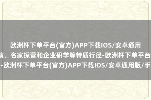 欧洲杯下单平台(官方)APP下载IOS/安卓通用版/手机版开展粤剧路演、名家探营和企业研学等特质行径-欧洲杯下单平台(官方)APP下载IOS/安卓通用版/手机版