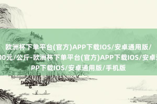 欧洲杯下单平台(官方)APP下载IOS/安卓通用版/手机版进出9.00元/公斤-欧洲杯下单平台(官方)APP下载IOS/安卓通用版/手机版