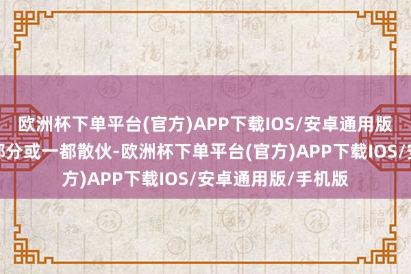 欧洲杯下单平台(官方)APP下载IOS/安卓通用版/手机版本公司将部分或一都散伙-欧洲杯下单平台(官方)APP下载IOS/安卓通用版/手机版