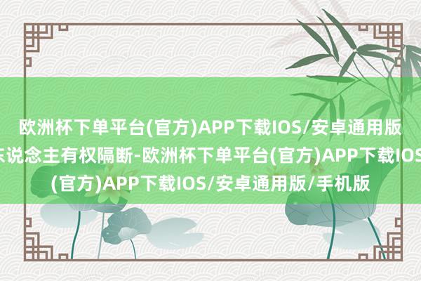 欧洲杯下单平台(官方)APP下载IOS/安卓通用版/手机版本基金惩处东说念主有权隔断-欧洲杯下单平台(官方)APP下载IOS/安卓通用版/手机版