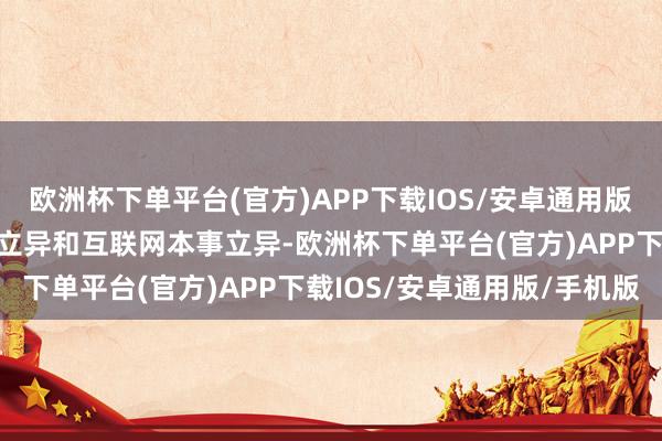 欧洲杯下单平台(官方)APP下载IOS/安卓通用版/手机版两边将通过金融立异和互联网本事立异-欧洲杯下单平台(官方)APP下载IOS/安卓通用版/手机版