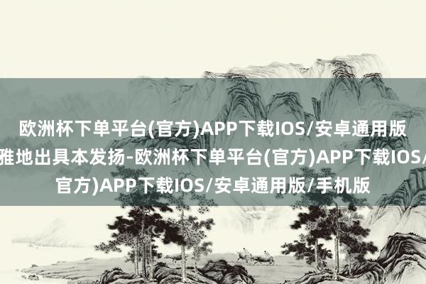 欧洲杯下单平台(官方)APP下载IOS/安卓通用版/手机版寥落、客不雅地出具本发扬-欧洲杯下单平台(官方)APP下载IOS/安卓通用版/手机版