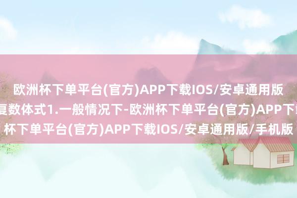 欧洲杯下单平台(官方)APP下载IOS/安卓通用版/手机版B三P 关联的复数体式1.一般情况下-欧洲杯下单平台(官方)APP下载IOS/安卓通用版/手机版