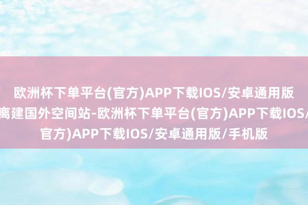 欧洲杯下单平台(官方)APP下载IOS/安卓通用版/手机版龙飞船告成离建国外空间站-欧洲杯下单平台(官方)APP下载IOS/安卓通用版/手机版