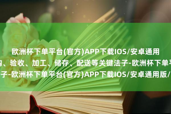 欧洲杯下单平台(官方)APP下载IOS/安卓通用版/手机版关于食物采购、验收、加工、储存、配送等关键法子-欧洲杯下单平台(官方)APP下载IOS/安卓通用版/手机版