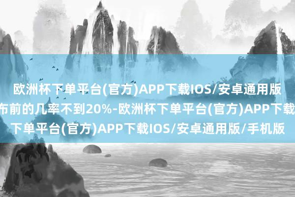 欧洲杯下单平台(官方)APP下载IOS/安卓通用版/手机版在PMI数据公布前的几率不到20%-欧洲杯下单平台(官方)APP下载IOS/安卓通用版/手机版