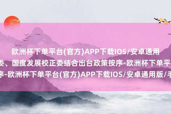 欧洲杯下单平台(官方)APP下载IOS/安卓通用版/手机版国务院国资委、国度发展校正委结合出台政策按序-欧洲杯下单平台(官方)APP下载IOS/安卓通用版/手机版