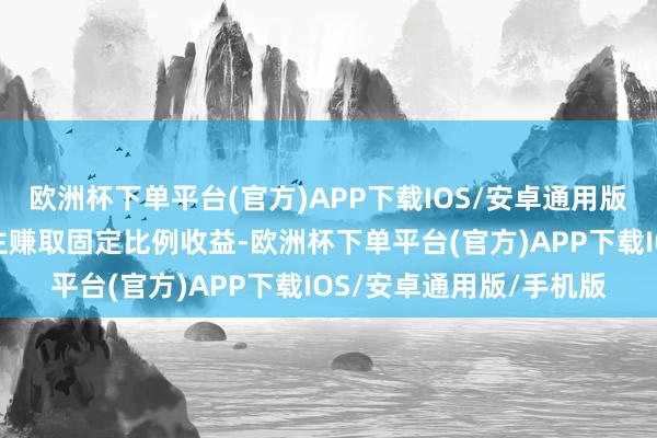 欧洲杯下单平台(官方)APP下载IOS/安卓通用版/手机版以加成订价为主赚取固定比例收益-欧洲杯下单平台(官方)APP下载IOS/安卓通用版/手机版