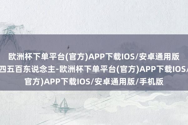 欧洲杯下单平台(官方)APP下载IOS/安卓通用版/手机版中枢大群有四五百东说念主-欧洲杯下单平台(官方)APP下载IOS/安卓通用版/手机版