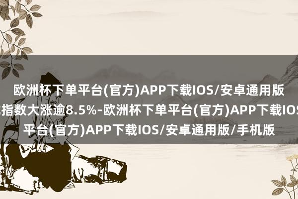 欧洲杯下单平台(官方)APP下载IOS/安卓通用版/手机版纳斯达克金龙指数大涨逾8.5%-欧洲杯下单平台(官方)APP下载IOS/安卓通用版/手机版