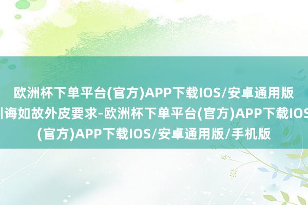 欧洲杯下单平台(官方)APP下载IOS/安卓通用版/手机版不论是内在训诲如故外皮要求-欧洲杯下单平台(官方)APP下