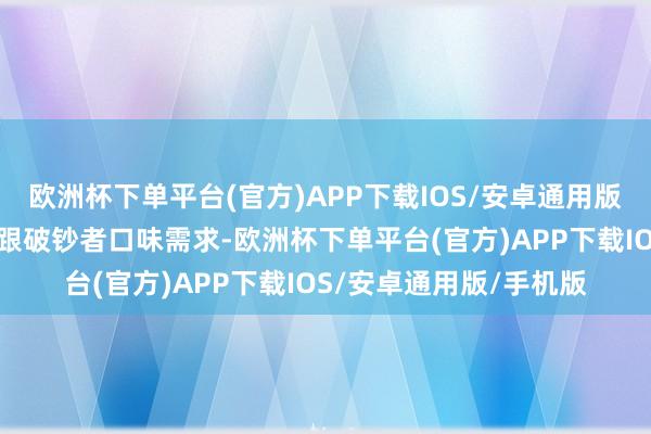 欧洲杯下单平台(官方)APP下载IOS/安卓通用版/手机版浪味仙历久紧跟破钞者口味需求-欧洲杯下单平台(官方)APP下载IOS/安卓通用版/手机版