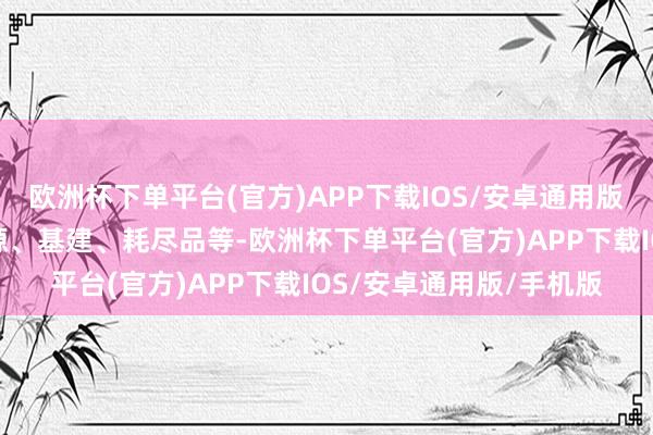 欧洲杯下单平台(官方)APP下载IOS/安卓通用版/手机版覆没金融、能源、基建、耗尽品等-欧洲杯下单平台(官方)APP下载IOS/安卓通用版/手机版