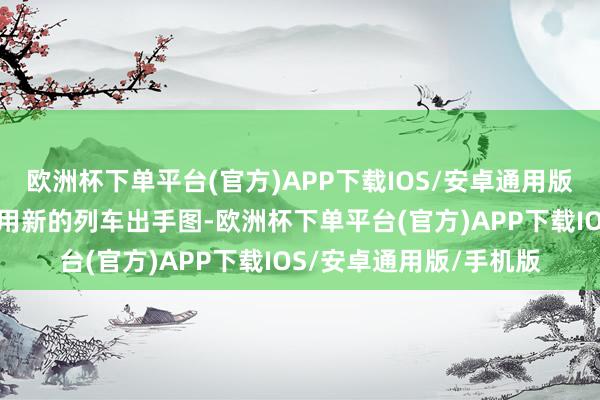 欧洲杯下单平台(官方)APP下载IOS/安卓通用版/手机版宇宙铁路将启用新的列车出手图-欧洲杯下单平台(官方)APP下载IOS/安卓通用版/手机版