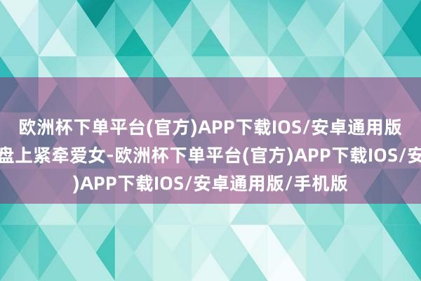 欧洲杯下单平台(官方)APP下载IOS/安卓通用版/手机版汪小菲通盘上紧牵爱女-欧洲杯下单平台(官方)APP下载IOS/安卓通用版/手机版